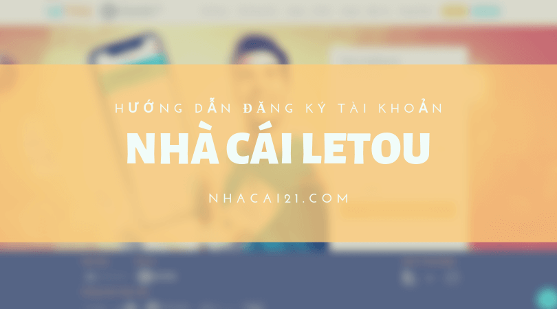 Hướng dẫn đăng ký tài khoản tại nhà cái Letou